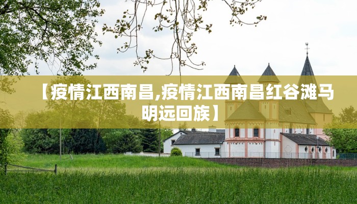 【疫情江西南昌,疫情江西南昌红谷滩马明远回族】