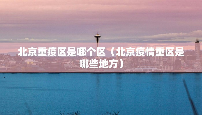 北京重疫区是哪个区（北京疫情重区是哪些地方）