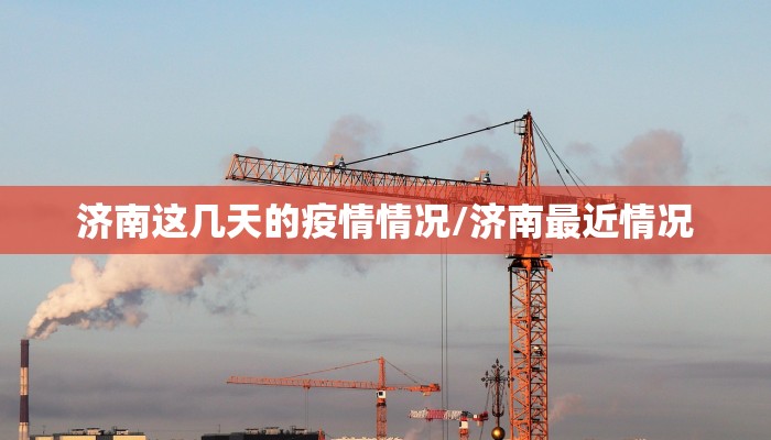 济南这几天的疫情情况/济南最近情况