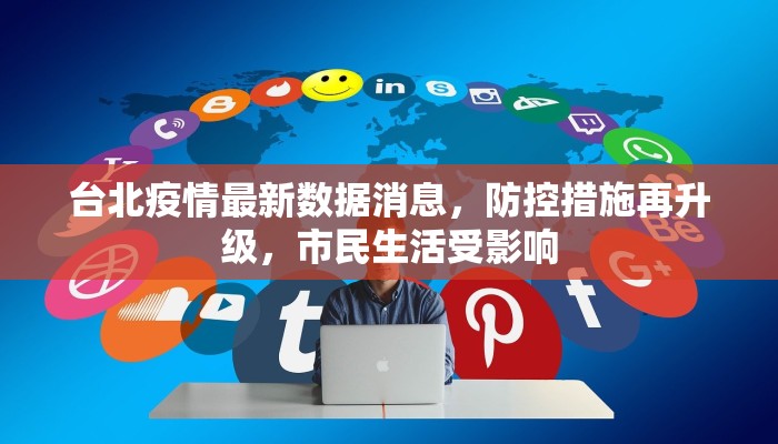 台北疫情最新数据消息，防控措施再升级，市民生活受影响