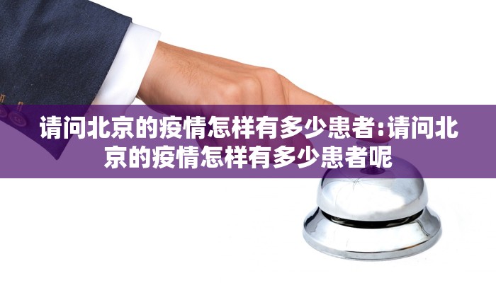 请问北京的疫情怎样有多少患者:请问北京的疫情怎样有多少患者呢