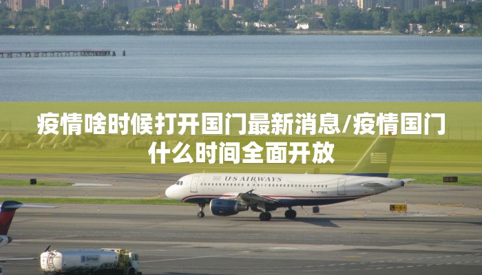 疫情啥时候打开国门最新消息/疫情国门什么时间全面开放
