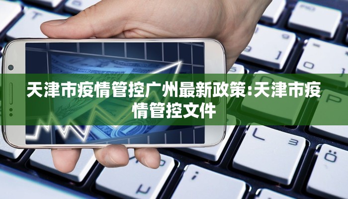 天津市疫情管控广州最新政策:天津市疫情管控文件