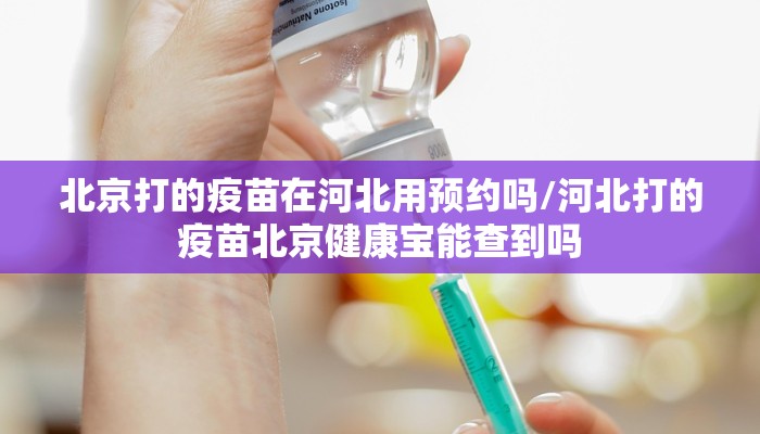 北京打的疫苗在河北用预约吗/河北打的疫苗北京健康宝能查到吗