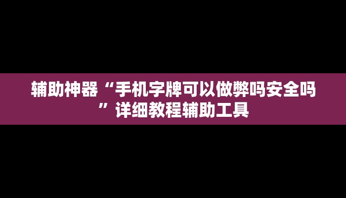 辅助神器“手机字牌可以做弊吗安全吗”详细教程辅助工具