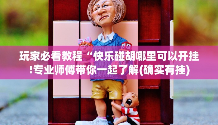 玩家必看教程“快乐碰胡哪里可以开挂!专业师傅带你一起了解(确实有挂)