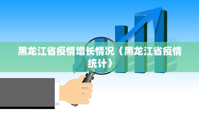 黑龙江省疫情增长情况（黑龙江省疫情统计）