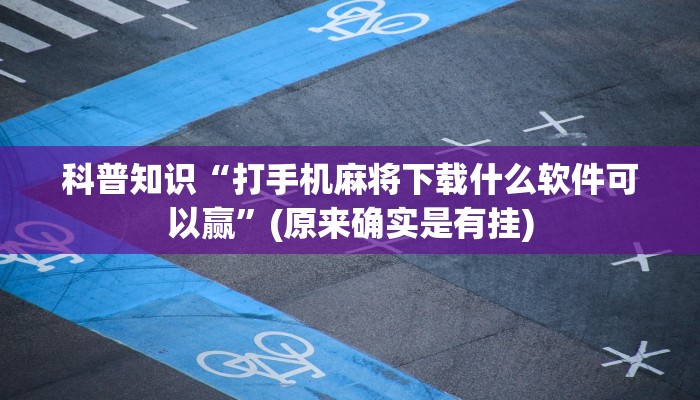 科普知识“打手机麻将下载什么软件可以赢”(原来确实是有挂)