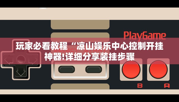 玩家必看教程“凉山娱乐中心控制开挂神器!详细分享装挂步骤