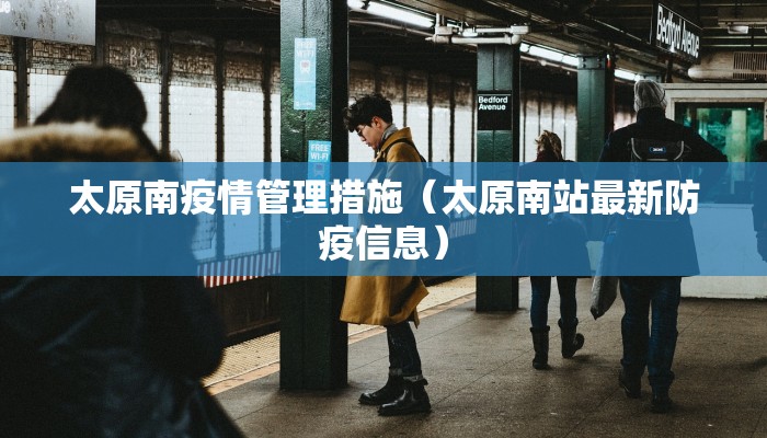 太原南疫情管理措施（太原南站最新防疫信息）