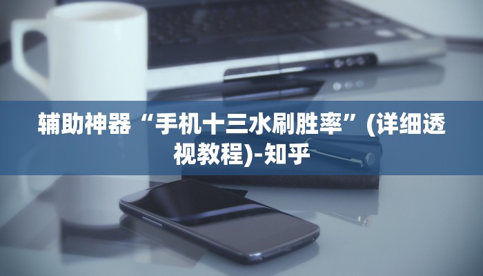 辅助神器“手机十三水刷胜率”(详细透视教程)-知乎