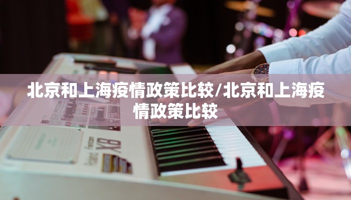 北京和上海疫情政策比较/北京和上海疫情政策比较
