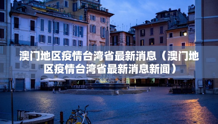 澳门地区疫情台湾省最新消息（澳门地区疫情台湾省最新消息新闻）