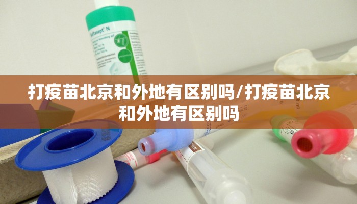 打疫苗北京和外地有区别吗/打疫苗北京和外地有区别吗