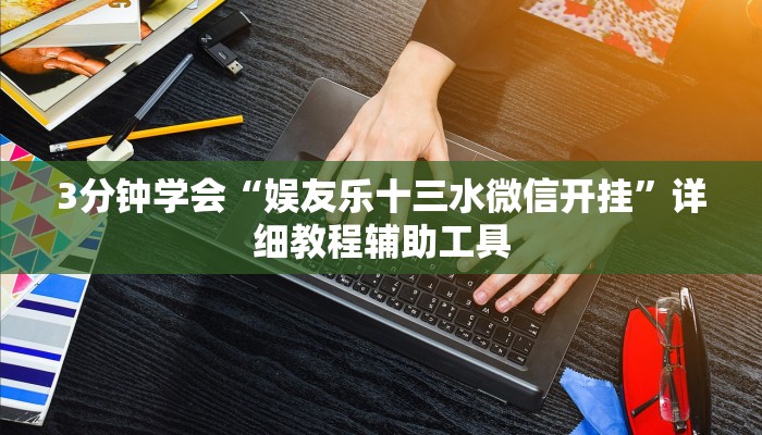 3分钟学会“娱友乐十三水微信开挂”详细教程辅助工具