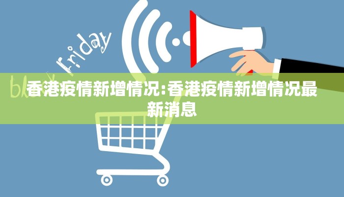 香港疫情新增情况:香港疫情新增情况最新消息