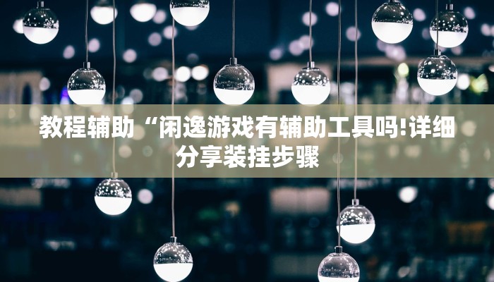 教程辅助“闲逸游戏有辅助工具吗!详细分享装挂步骤
