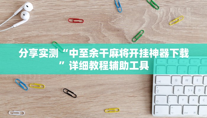 分享实测“中至余干麻将开挂神器下载”详细教程辅助工具