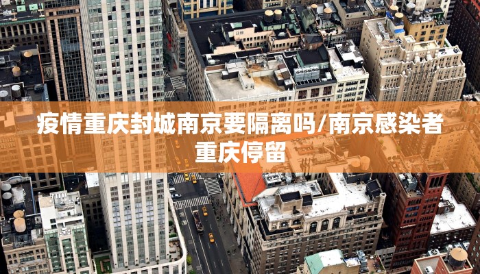 疫情重庆封城南京要隔离吗/南京感染者重庆停留