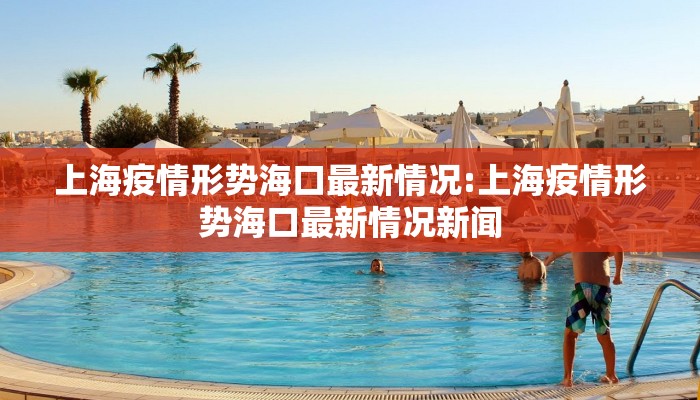 上海疫情形势海口最新情况:上海疫情形势海口最新情况新闻