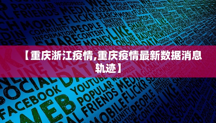 【重庆浙江疫情,重庆疫情最新数据消息轨迹】