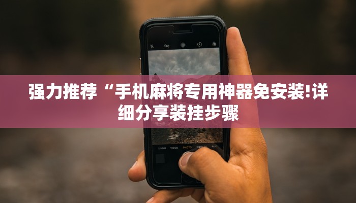 强力推荐“手机麻将专用神器免安装!详细分享装挂步骤