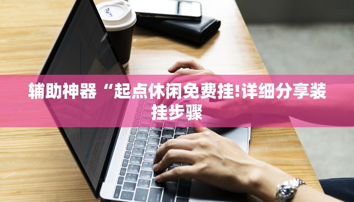辅助神器“起点休闲免费挂!详细分享装挂步骤
