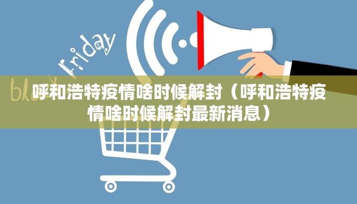 呼和浩特疫情啥时候解封（呼和浩特疫情啥时候解封最新消息）