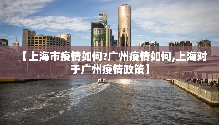 【上海市疫情如何?广州疫情如何,上海对于广州疫情政策】