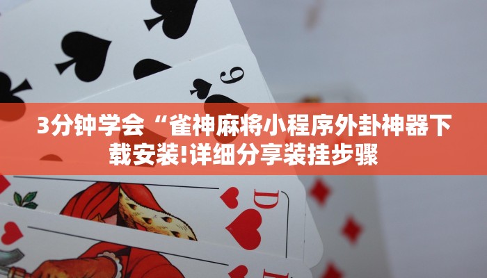 3分钟学会“雀神麻将小程序外卦神器下载安装!详细分享装挂步骤