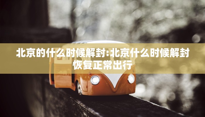 北京的什么时候解封:北京什么时候解封恢复正常出行