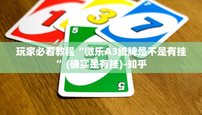 玩家必看教程“微乐A3纸牌是不是有挂”(确实是有挂)-知乎