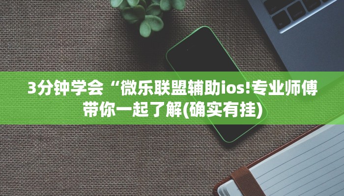 3分钟学会“微乐联盟辅助ios!专业师傅带你一起了解(确实有挂)