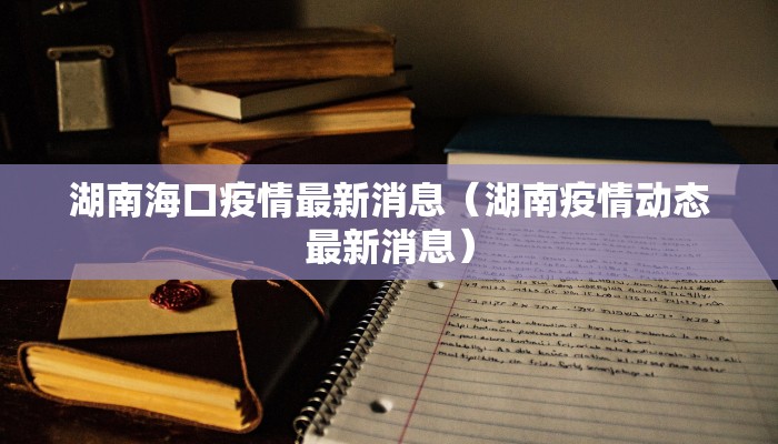 湖南海口疫情最新消息（湖南疫情动态最新消息）