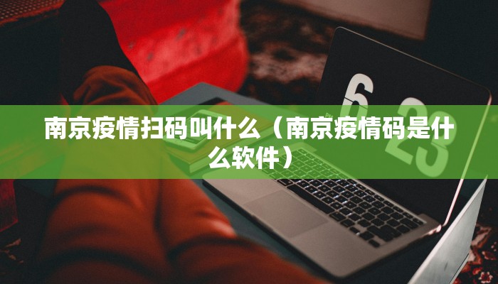 南京疫情扫码叫什么（南京疫情码是什么软件）