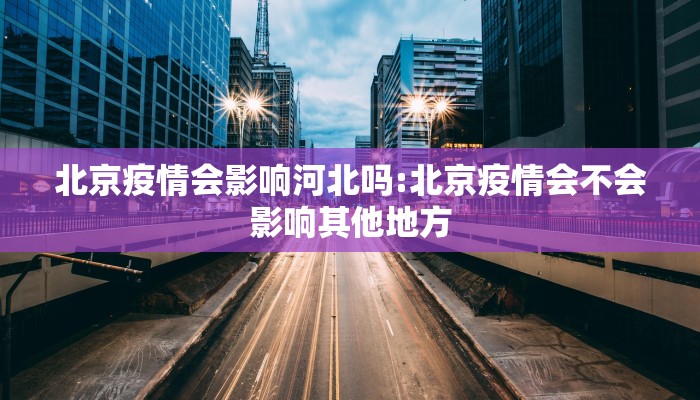 北京疫情会影响河北吗:北京疫情会不会影响其他地方