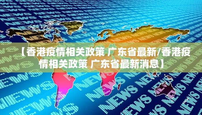 【香港疫情相关政策 广东省最新/香港疫情相关政策 广东省最新消息】
