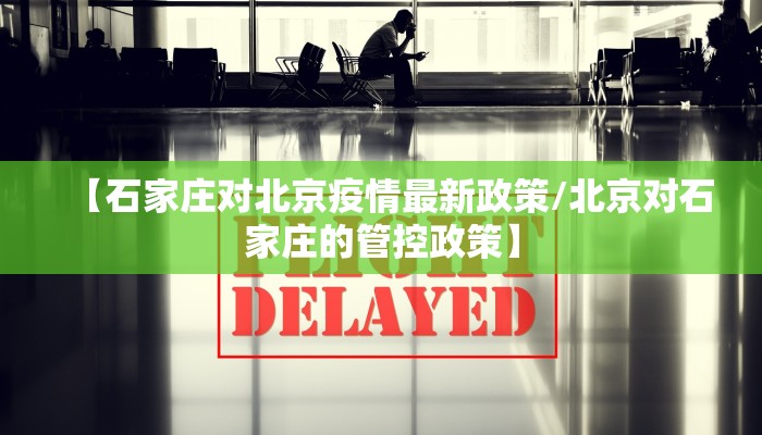 【石家庄对北京疫情最新政策/北京对石家庄的管控政策】