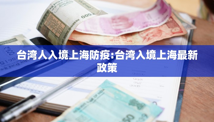 台湾人入境上海防疫:台湾入境上海最新政策