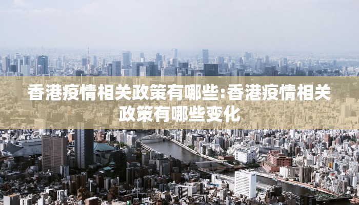香港疫情相关政策有哪些:香港疫情相关政策有哪些变化
