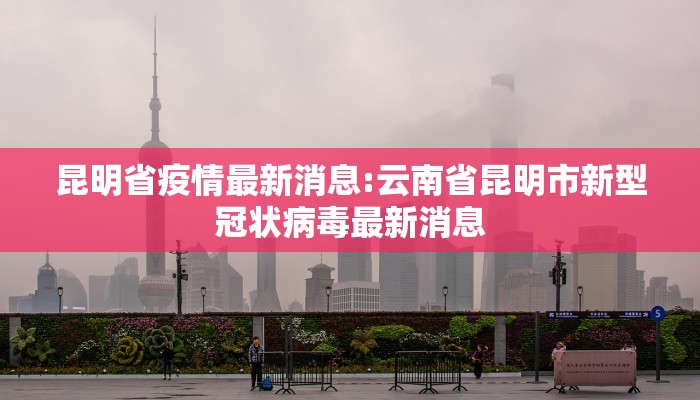 昆明省疫情最新消息:云南省昆明市新型冠状病毒最新消息