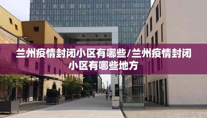 兰州疫情封闭小区有哪些/兰州疫情封闭小区有哪些地方