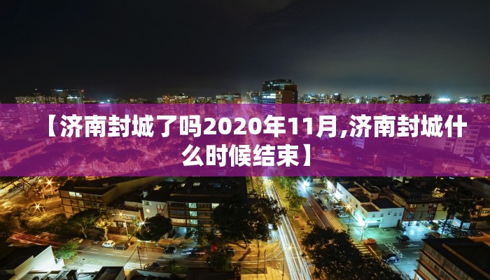 【济南封城了吗2020年11月,济南封城什么时候结束】