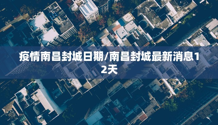 疫情南昌封城日期/南昌封城最新消息12天