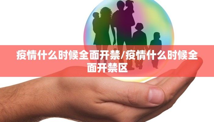疫情什么时候全面开禁/疫情什么时候全面开禁区