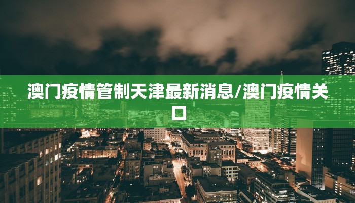澳门疫情管制天津最新消息/澳门疫情关口