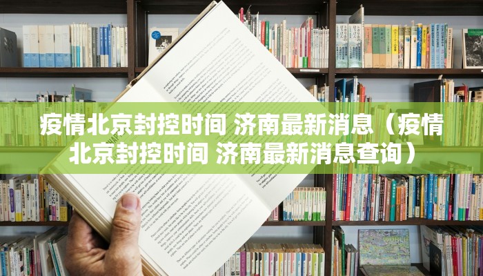 疫情北京封控时间 济南最新消息（疫情北京封控时间 济南最新消息查询）
