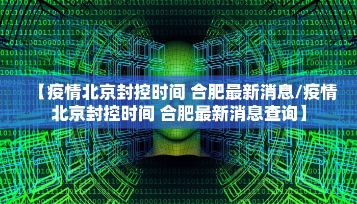 【疫情北京封控时间 合肥最新消息/疫情北京封控时间 合肥最新消息查询】