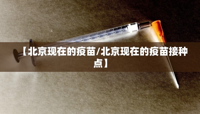 【北京现在的疫苗/北京现在的疫苗接种点】