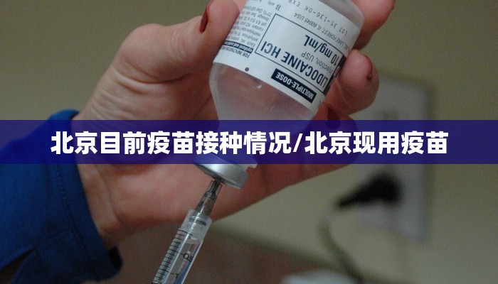 北京目前疫苗接种情况/北京现用疫苗